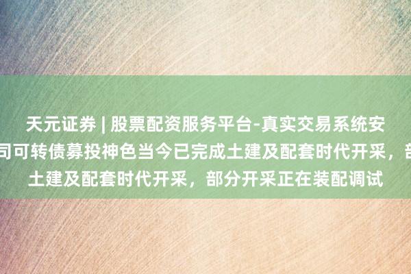天元证券 | 股票配资服务平台-真实交易系统安全稳定 南京聚隆：公司可转债募投神色当今已完成土建及配套时代开采，部分开采正在装配调试