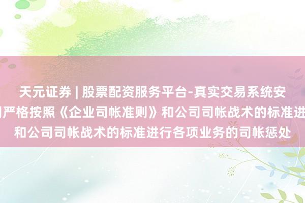 天元证券 | 股票配资服务平台-真实交易系统安全稳定 沃森生物：公司严格按照《企业司帐准则》和公司司帐战术的标准进行各项业务的司帐惩处
