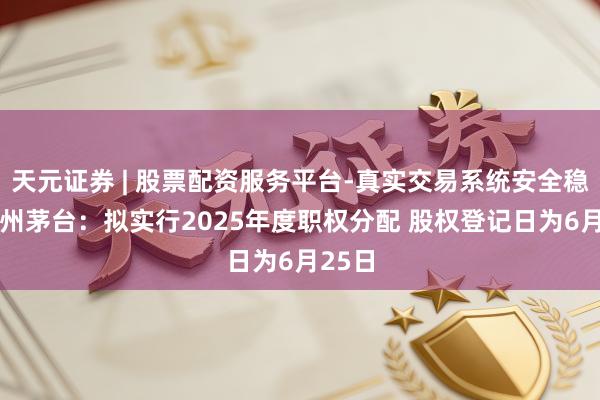 天元证券 | 股票配资服务平台-真实交易系统安全稳定 贵州茅台：拟实行2025年度职权分配 股权登记日为6月25日