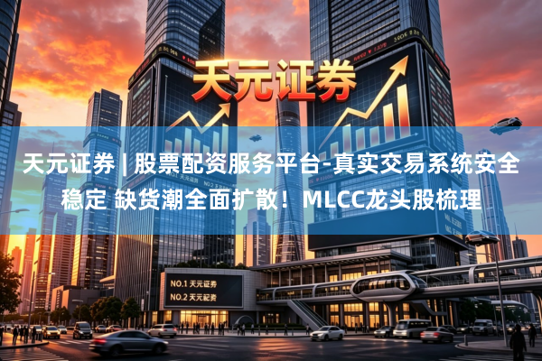 天元证券 | 股票配资服务平台-真实交易系统安全稳定 缺货潮全面扩散！MLCC龙头股梳理