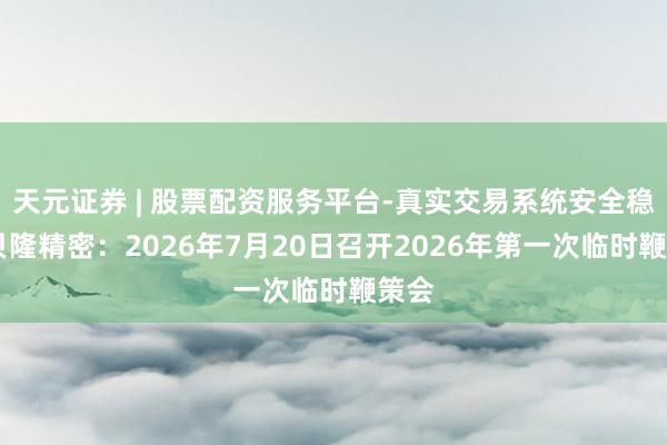 天元证券 | 股票配资服务平台-真实交易系统安全稳定 贝隆精密：2026年7月20日召开2026年第一次临时鞭策会