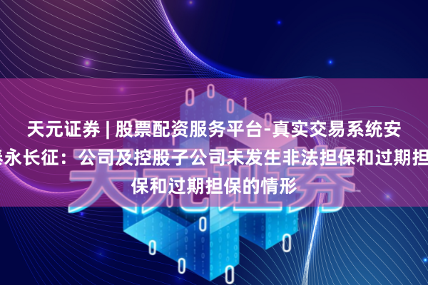 天元证券 | 股票配资服务平台-真实交易系统安全稳定 泰永长征：公司及控股子公司未发生非法担保和过期担保的情形