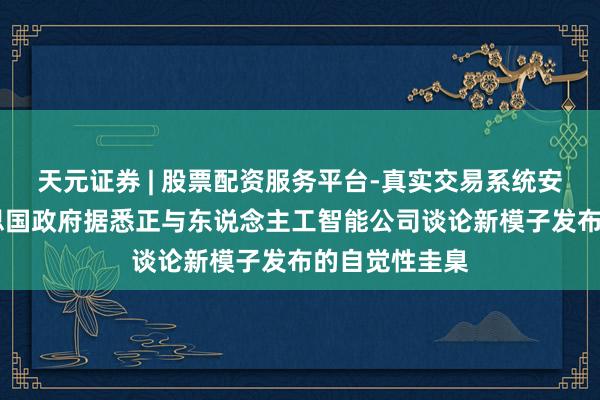 天元证券 | 股票配资服务平台-真实交易系统安全稳定 好意思国政府据悉正与东说念主工智能公司谈论新模子发布的自觉性圭臬