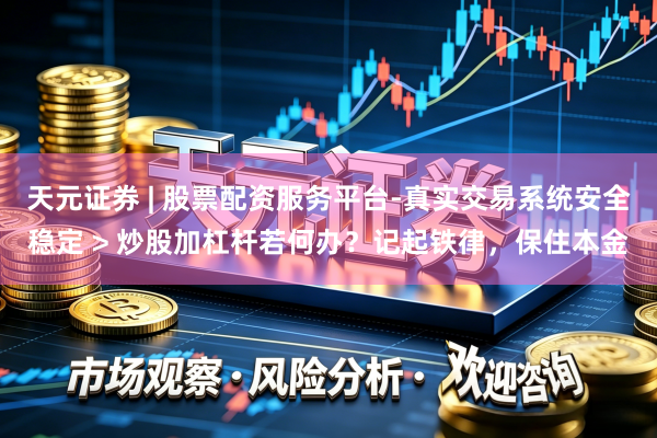 天元证券 | 股票配资服务平台-真实交易系统安全稳定 > 炒股加杠杆若何办？记起铁律，保住本金