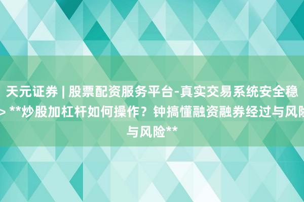 天元证券 | 股票配资服务平台-真实交易系统安全稳定 > **炒股加杠杆如何操作？钟搞懂融资融券经过与风险**