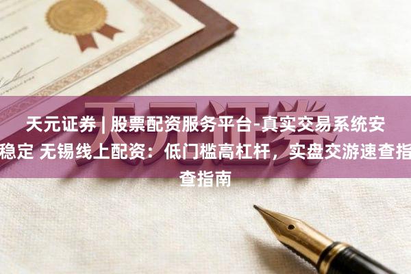 天元证券 | 股票配资服务平台-真实交易系统安全稳定 无锡线上配资：低门槛高杠杆，实盘交游速查指南